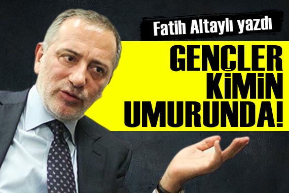 Fatih Altaylı yazdı: Gençler kimin umurunda!