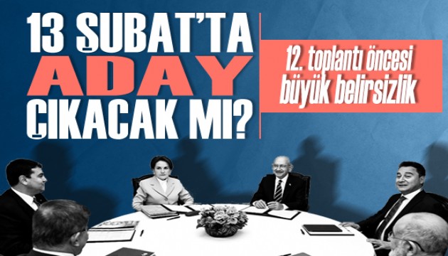 Altılı Masa'da 12. toplantı öncesi büyük belirsizlik: Aday, 13 Şubat'ta çıkmayabilir