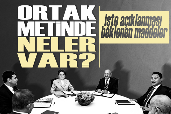 Altılı Masa nın, yarın açıklayacağı  Ortak Politikalar Mutabakat Metni nin içeriği belli oldu