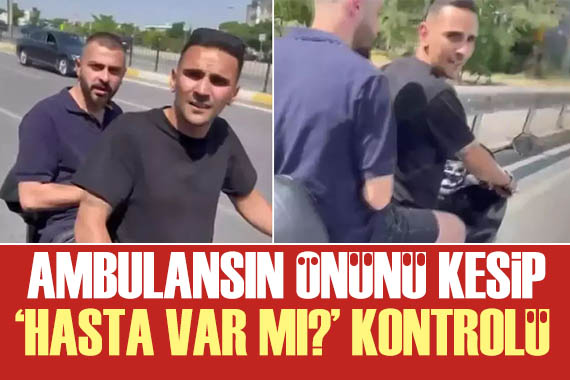 Ambulansın önünü kesip içinde  hasta var mı?  diye baktılar