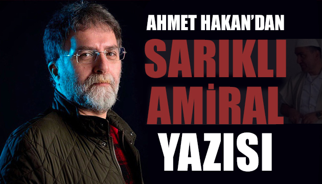 Ahmet Hakan dan  sarıklı amiral  yazısı