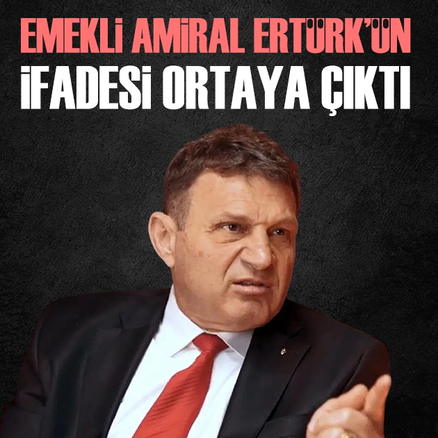 Tutuklanan emekli Tuğamiral Türker Ertürk'ün ifadesi ortaya çıktı