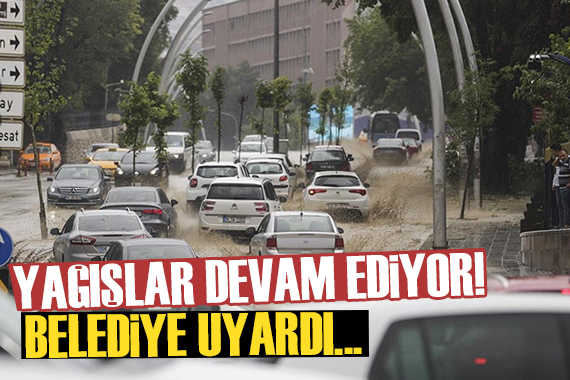 Ankara da yağışlar devam ediyor! Belediye vatandaşları uyardı...