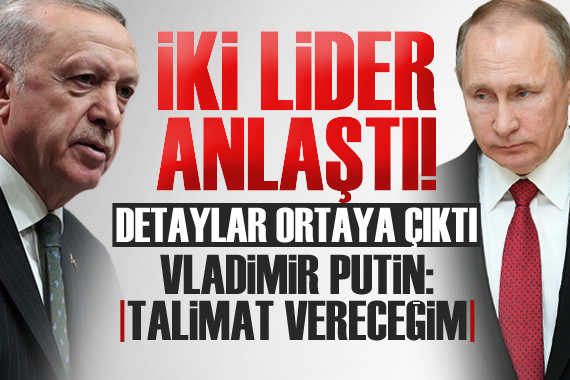 İki lider anlaştı! Putin: Talimat vereceğim