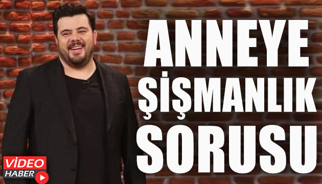 Eser Yenenler den annesine şişmanlık sorusu