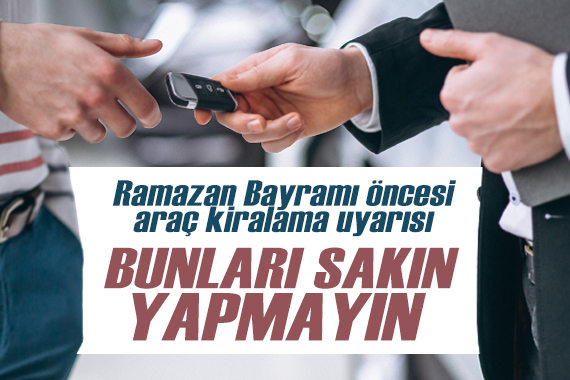 Bayram öncesi  araç kiralama  uyarısı: Sakın bunları yapmayın!