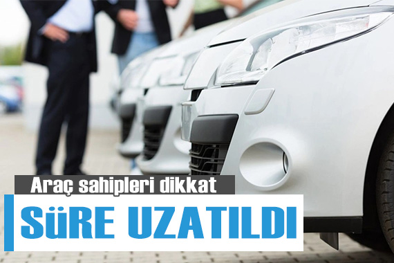 Araç sahipleri dikkat! Süre uzatıldı