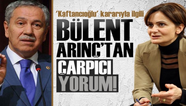 'Kaftancıoğlu' kararıyla ilgili Bülent Arınç'tan çarpıcı yorum!