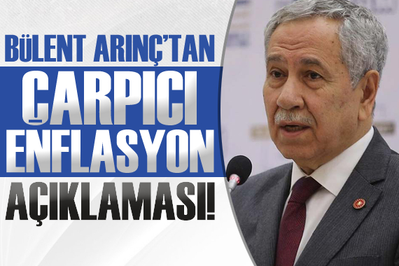 Bülent Arınç tan çarpıcı enflasyon açıklaması!