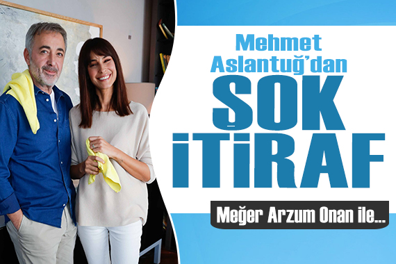 Mehmet Aslantuğ dan şok itiraf! Meğer Arzum Onan ile...