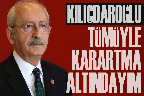 Kılıçdaroğlu: Tümüyle karartma altındayım