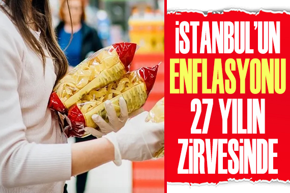 İstanbul’un enflasyonu 27 yılın zirvesinde