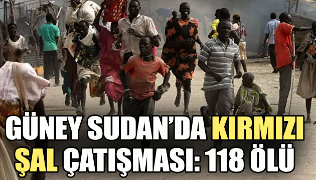 Güney Sudan da  kırmızı şal  çatışması: 118 ölü, çok sayıda yaralı