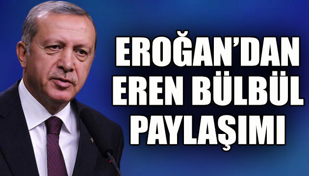 Erdoğan dan Eren Bülbül paylaşımı