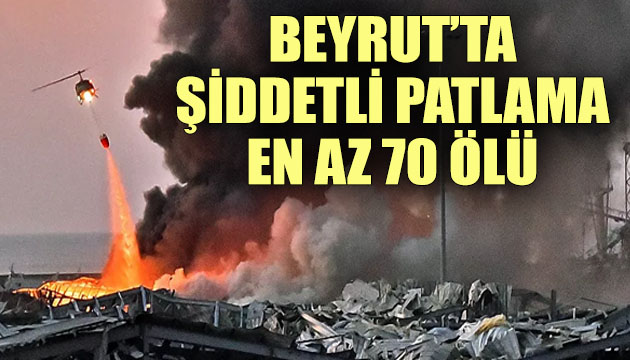 Beyrut ta şiddetli patlama: En az 70 ölü