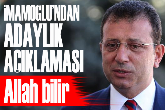 İBB Başkanı İmamoğlu ndan  adaylık  açıklaması: Allah bilir