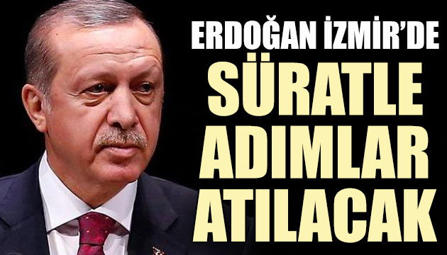 Erdoğan İzmir de: Süratle adımlar atılacak