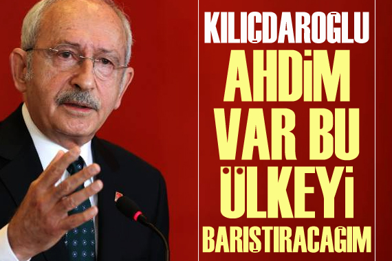 CHP Lideri Kılıçdaroğlu: Ahdim var bu ülkeyi barıştıracağım