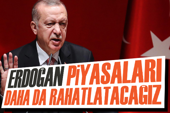 Erdoğan: Piyasaları daha da rahatlatacağız