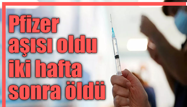 Pfizer aşısı yaptırdı iki hafta sonra hayatını kaybetti