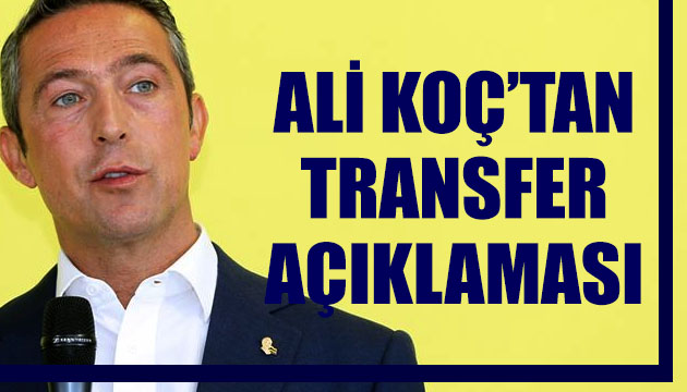 Fenerbahçe Başkanı Ali Koç tan transfer açıklaması