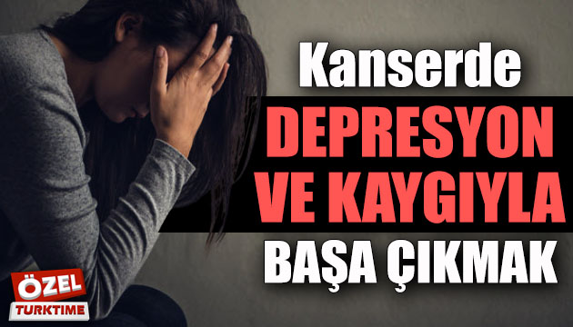 Kanserle mücadelede kaygı ve depresyonla başa çıkmak!