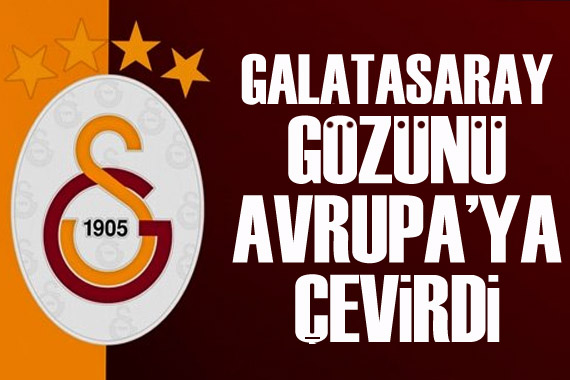Galatasaray gözünü Avrupa ya çevirdi
