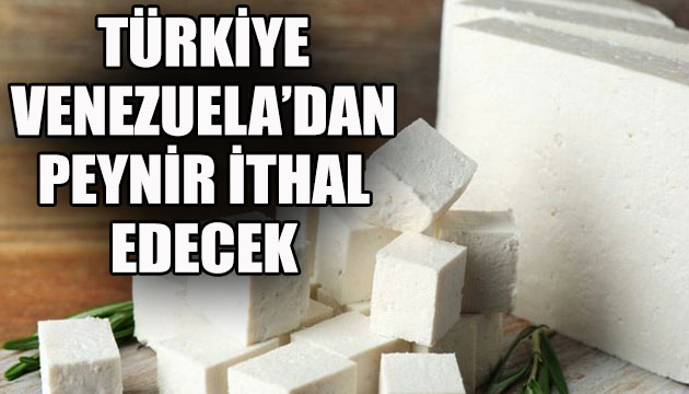 Buda oldu: Türkiye Venezuela dan peynir ithal edecek