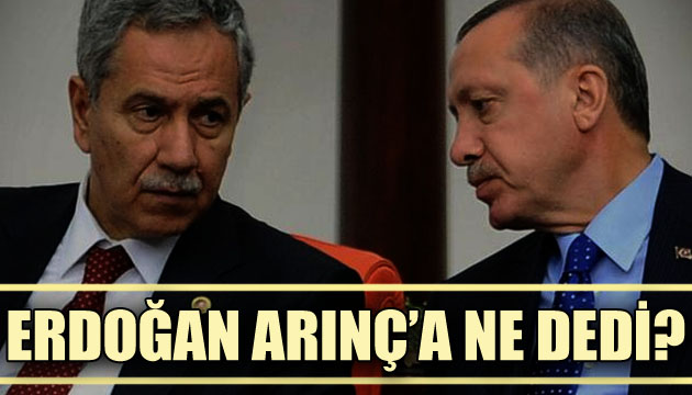 Erdoğan, Bülent Arınç a ne dedi?