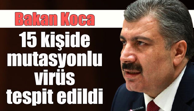 Bakan Koca: 15 kişide mutasyonlu virüs tespit edildi