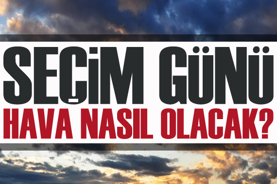 Seçim günü hava nasıl olacak?