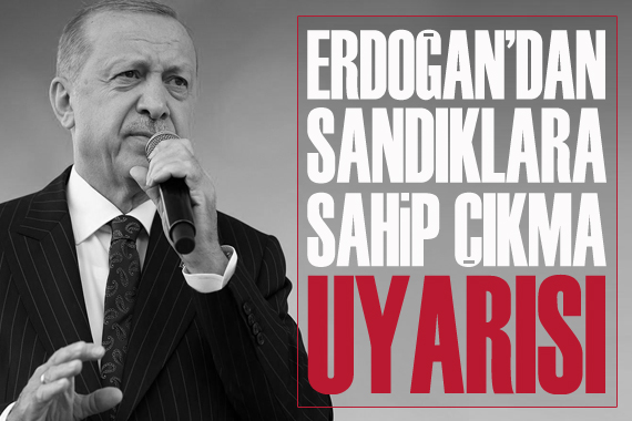 Erdoğan dan sandıklara sahip çıkma uyarısı
