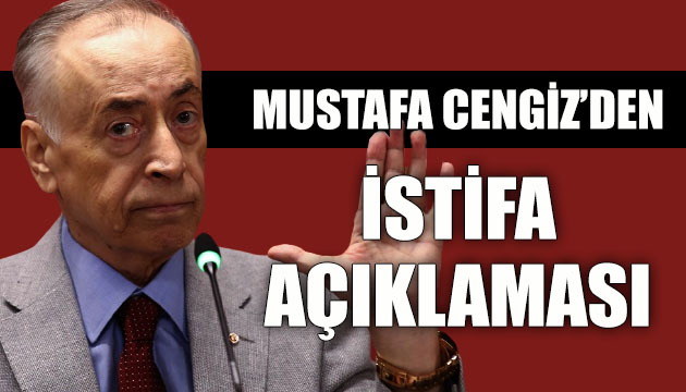 Mustafa Cengiz den istifa açıklaması