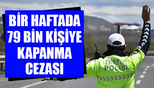 İçişleri Bakanlığı: Bir haftada 79 bin kişiye kapanma cezası kesildi