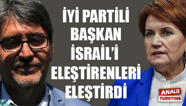 Akşener biliyor mu? İyi Partili Başkan, İsrail i eleştirenleri eleştirdi