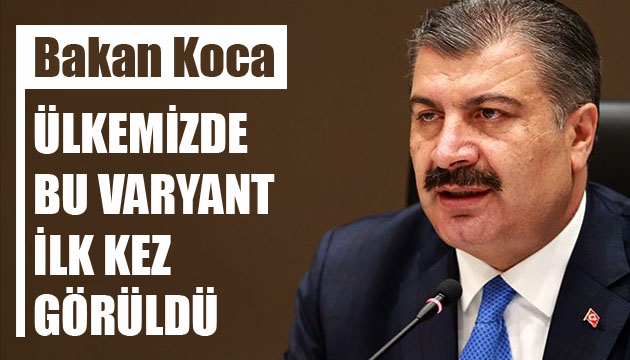 Bakan Koca: Ülkemizde bu varyant ilk kez görüldü