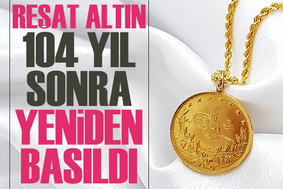 Reşat altın 104 yıl sonra yeniden basıldı