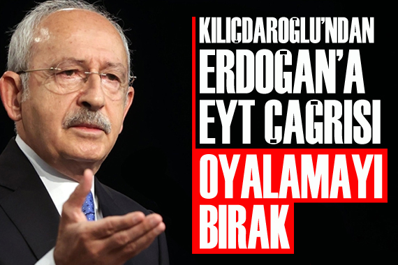 Kılıçdaroğlu ndan Erdoğan a EYT çağrısı