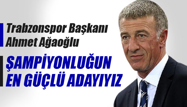 Trabzonspor Başkanı Ağaoğlu: Şampiyonluğun en güçlü adayıyız