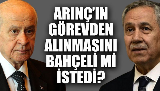 Arınç ın görevden alınmasını Bahçeli mi istedi?