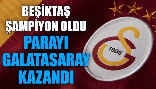Beşiktaş şampiyon oldu; Parayı Galatasaray kazandı
