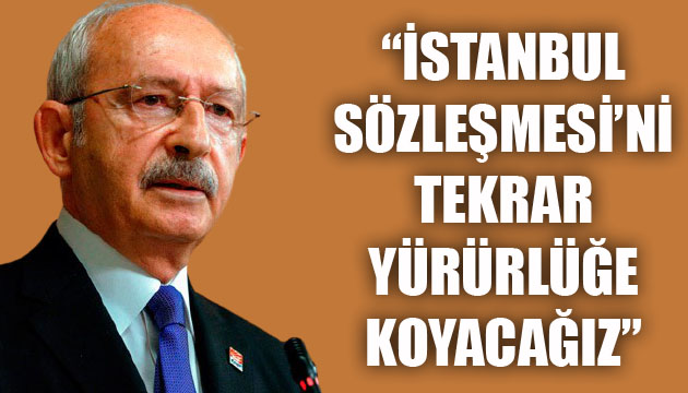 Kılıçdaroğlu: İstanbul Sözleşmesi ni tekrar yürürlüğe koyacağız