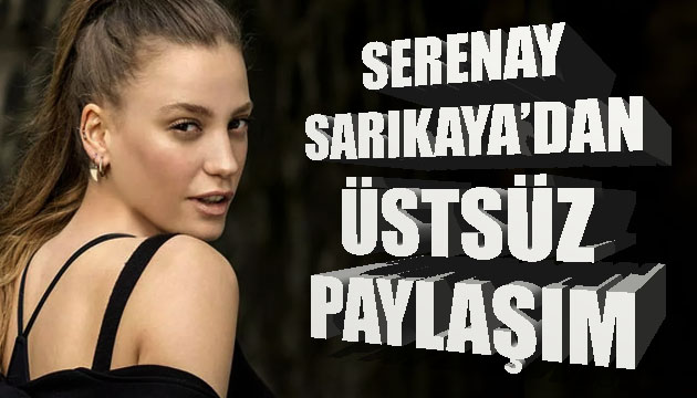 Serenay Sarıkaya dan üstsüz paylaşım!