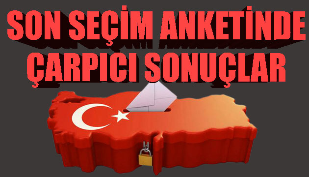 Son seçim anketinde çarpıcı sonuçlar!