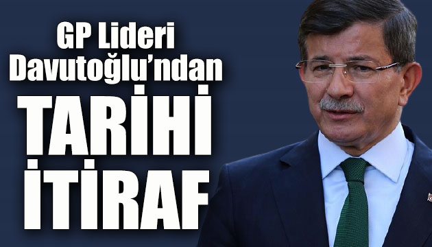 GP Lideri Davutoğlu ndan tarihi itiraf