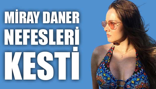 Miray Daner, son paylaşımıyla nefesleri kesti!