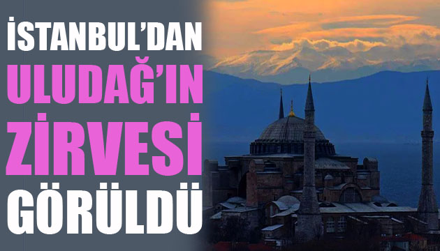 İstanbul’dan Uludağ’ın zirvesi görüldü