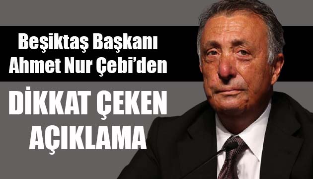 Beşiktaş Kulübü Başkanı Ahmet Nur Çebi den dikkat çeken açıklama