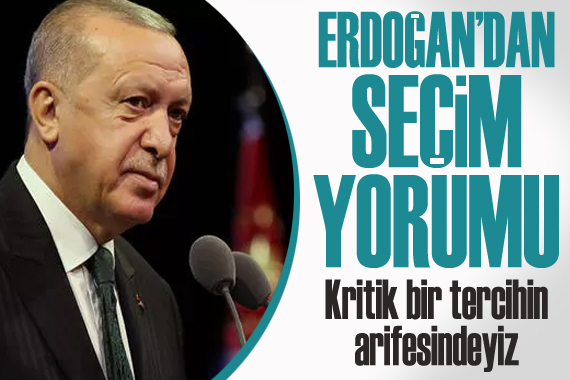 Erdoğan dan seçim yorumu: Kritik bir tercihin arifesindeyiz