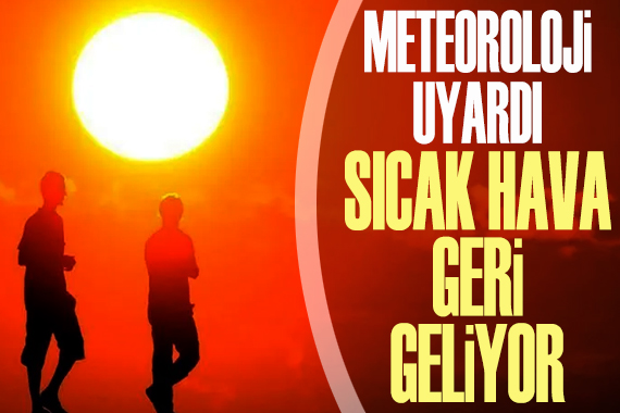 Meteoroloji uyardı: Sıcak hava geri geliyor